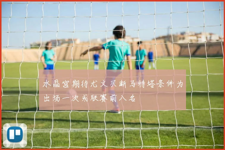 水晶宫期待尤文买断马特塔条件为出场一次或联赛前八名