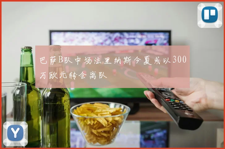 巴萨B队中场法里纳斯今夏或以300万欧元转会离队