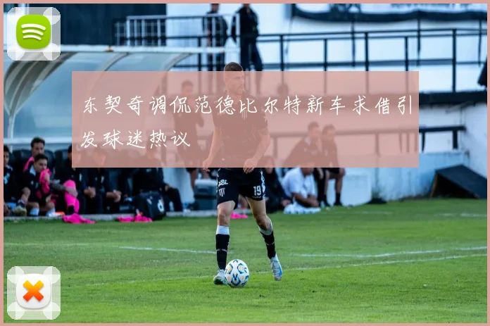 东契奇调侃范德比尔特新车求借引发球迷热议