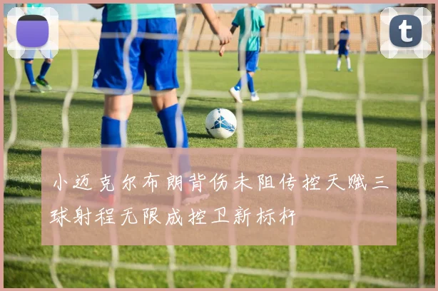 小迈克尔布朗背伤未阻传控天赋三球射程无限成控卫新标杆