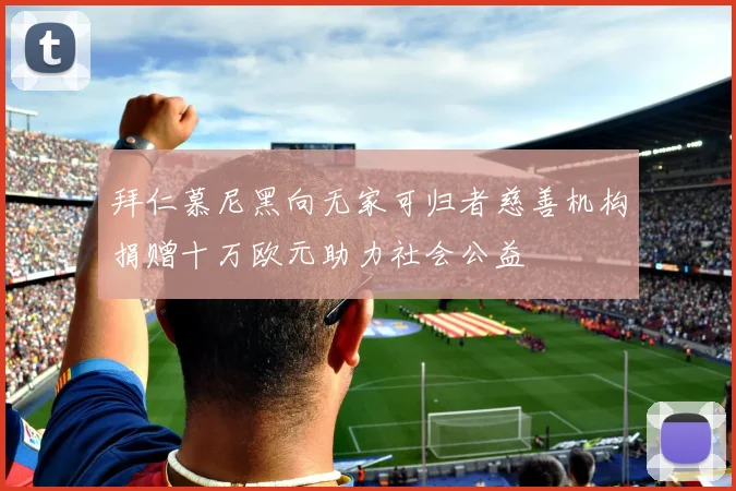 拜仁慕尼黑向无家可归者慈善机构捐赠十万欧元助力社会公益