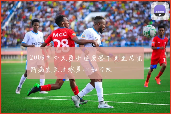 2009年今天勇士逆袭签下库里尼克斯痛失天才球员心如刀绞