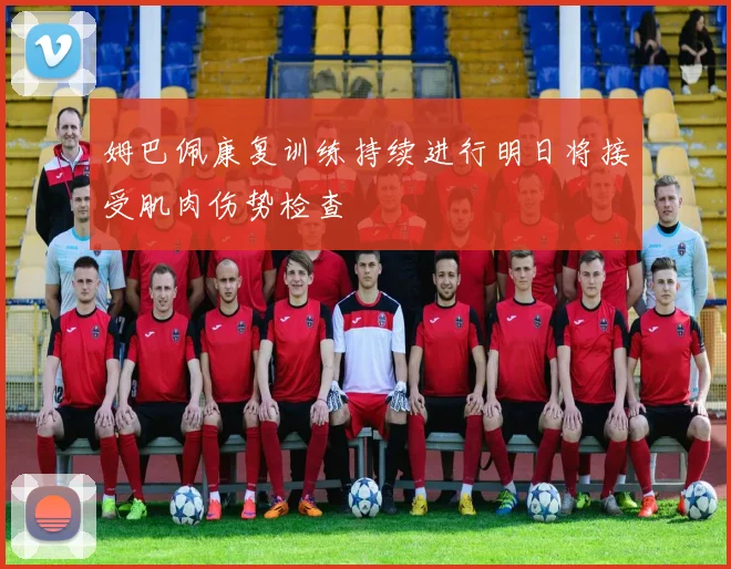 姆巴佩康复训练持续进行明日将接受肌肉伤势检查